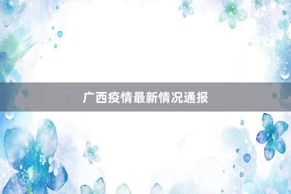 广西疫情最新情况通报