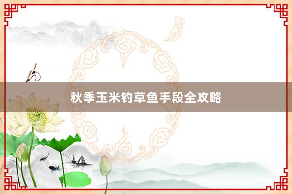 秋季玉米钓草鱼手段全攻略
